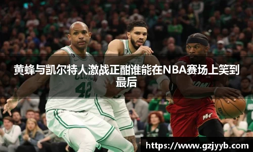 黄蜂与凯尔特人激战正酣谁能在NBA赛场上笑到最后