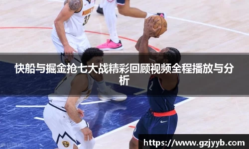 快船与掘金抢七大战精彩回顾视频全程播放与分析