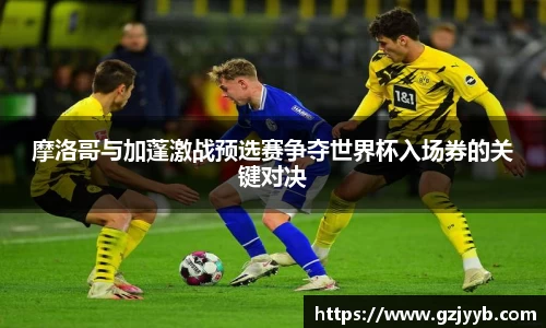 摩洛哥与加蓬激战预选赛争夺世界杯入场券的关键对决