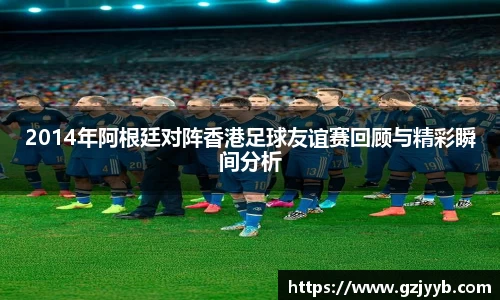 2014年阿根廷对阵香港足球友谊赛回顾与精彩瞬间分析