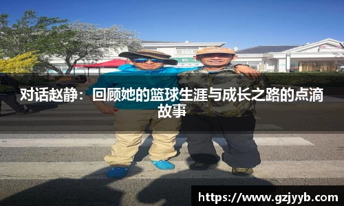 对话赵静：回顾她的篮球生涯与成长之路的点滴故事