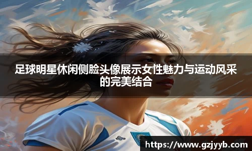 足球明星休闲侧脸头像展示女性魅力与运动风采的完美结合