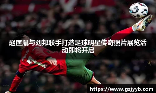 赵匡胤与刘邦联手打造足球明星传奇照片展览活动即将开启